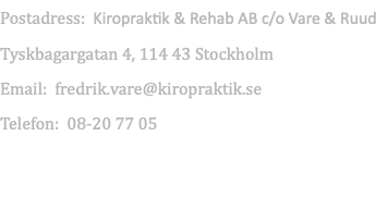Postadress: Kiropraktik & Rehab AB c/o Vare & Ruud Tyskbagargatan 4, 114 43 Stockholm Email: fredrik.vare@kiropraktik.se Telefon: 08-20 77 05